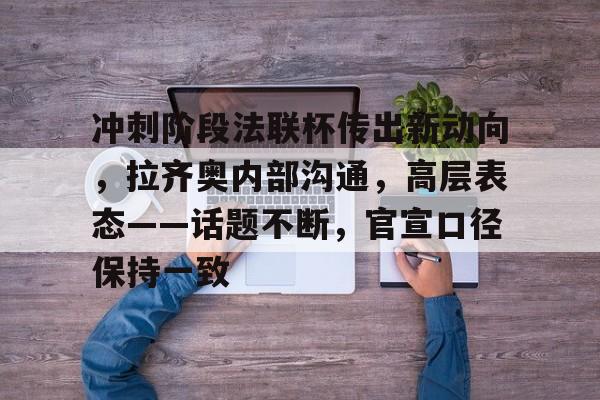 冲刺阶段法联杯传出新动向，拉齐奥内部沟通，高层表态——话题不断，官宣口径保持一致的简单介绍